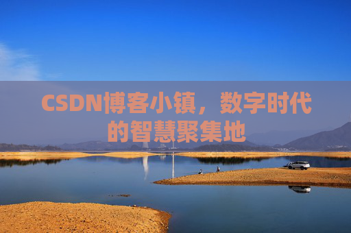 CSDN博客小镇,数字时代的智慧聚集地 CSDN博客小镇,数字时代的智慧聚集地